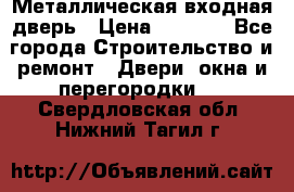 Металлическая входная дверь › Цена ­ 8 000 - Все города Строительство и ремонт » Двери, окна и перегородки   . Свердловская обл.,Нижний Тагил г.